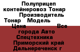 Полуприцеп контейнеровоз Тонар 974623 › Производитель ­ Тонар › Модель ­ 974 623 › Цена ­ 1 350 000 - Все города Авто » Спецтехника   . Приморский край,Дальнереченск г.
